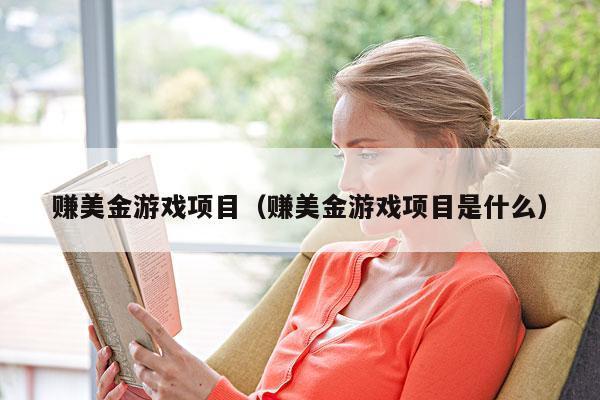 赚美金游戏项目（赚美金游戏项目是什么）