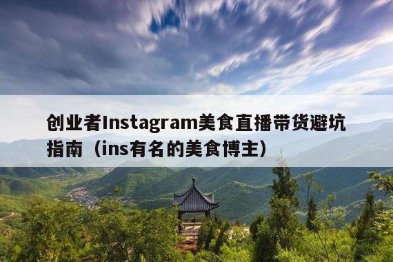 创业者Instagram美食直播带货避坑指南(ins有名的美食博主)