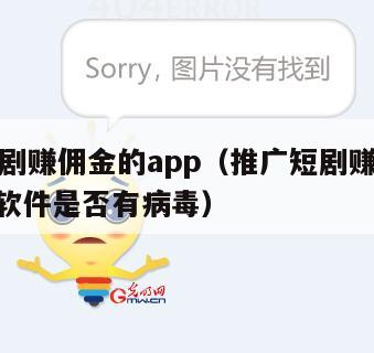 推广短剧赚佣金的app(推广短剧赚佣金的app的软件是否有病毒)