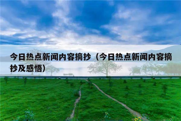 今日热点新闻内容摘抄(今日热点新闻内容摘抄及感悟)