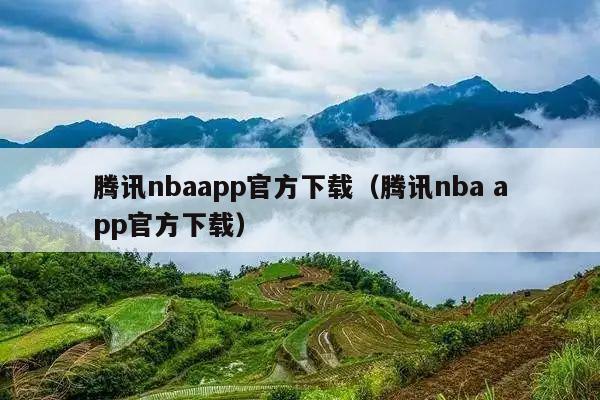 腾讯nbaapp官方下载(腾讯nba app官方下载)