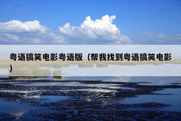 粤语搞笑电影粤语版(帮我找到粤语搞笑电影)