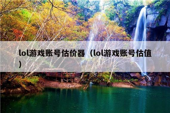 lol游戏账号估价器(lol游戏账号估值)