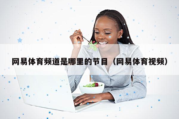 网易体育频道是哪里的节目(网易体育视频)