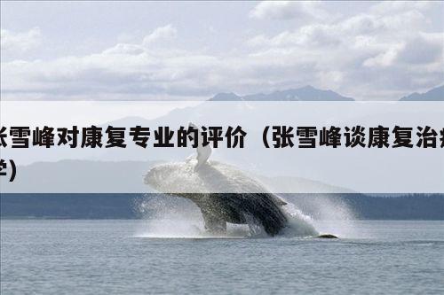 张雪峰对康复专业的评价(张雪峰谈康复治疗学)