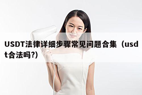 USDT法律详细步骤常见问题合集(usdt合法吗?)