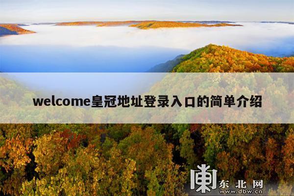 welcome皇冠地址登录入口的简单介绍