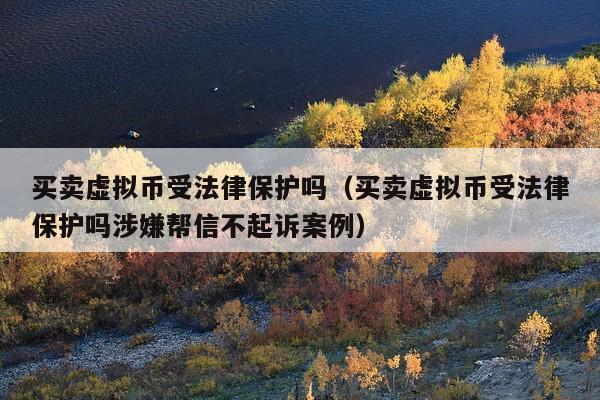 买卖虚拟币受法律保护吗(买卖虚拟币受法律保护吗涉嫌帮信不起诉案例)