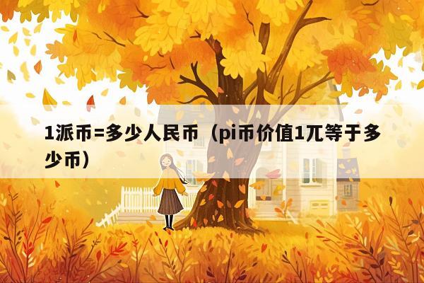 1派币=多少人民币(pi币价值1兀等于多少币)
