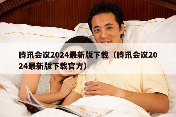 腾讯会议2024最新版下载(腾讯会议2024最新版下载官方)