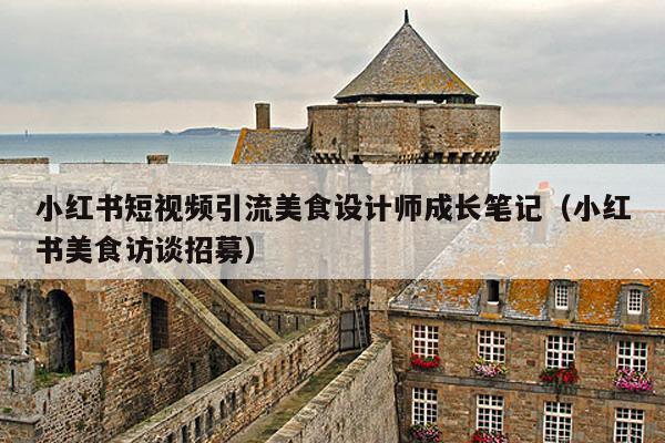 小红书短视频引流美食设计师成长笔记(小红书美食访谈招募)