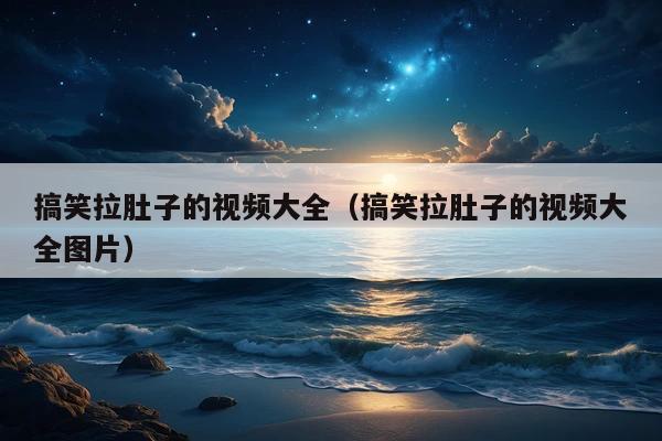 搞笑拉肚子的视频大全(搞笑拉肚子的视频大全图片)