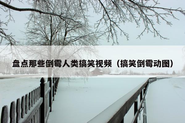 盘点那些倒霉人类搞笑视频(搞笑倒霉动图)