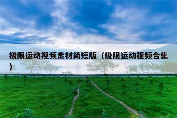 极限运动视频素材简短版(极限运动视频合集)