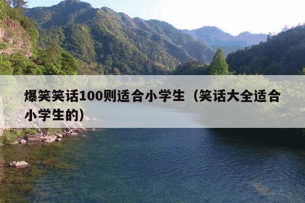 爆笑笑话100则适合小学生(笑话大全适合小学生的)