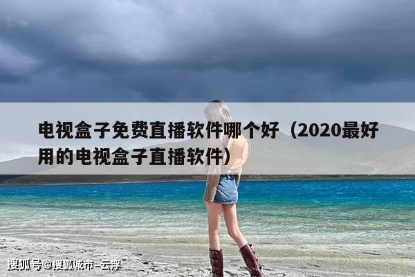 电视盒子免费直播软件哪个好(2020最好用的电视盒子直播软件)
