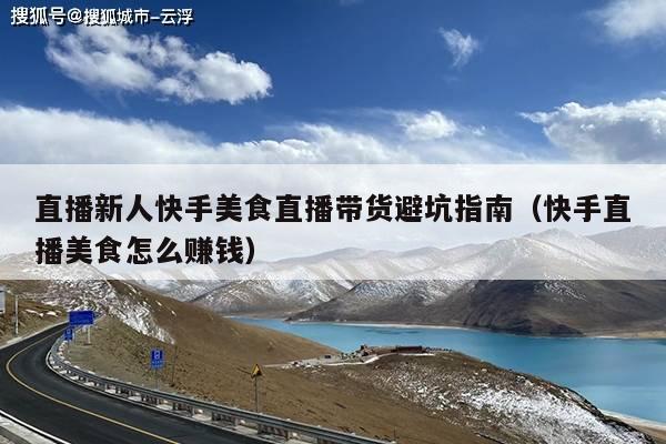 直播新人快手美食直播带货避坑指南(快手直播美食怎么赚钱)