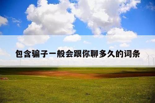 包含骗子一般会跟你聊多久的词条