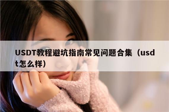 USDT教程避坑指南常见问题合集(usdt怎么样)