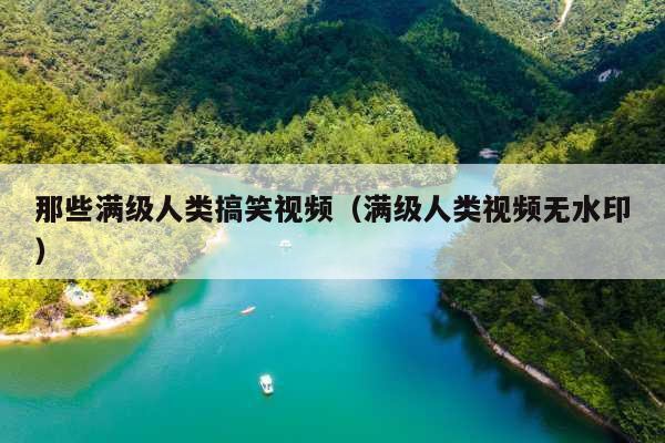 那些满级人类搞笑视频(满级人类视频无水印)