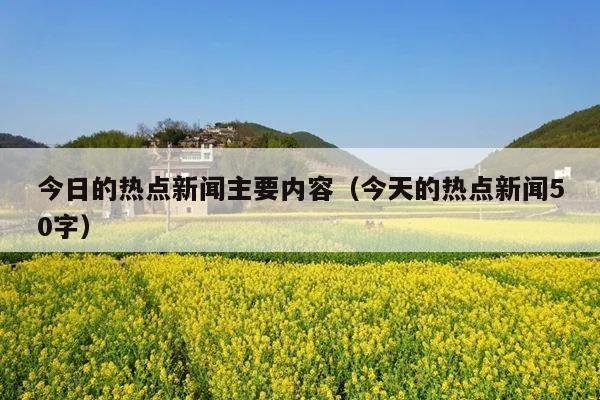 今日的热点新闻主要内容(今天的热点新闻50字)