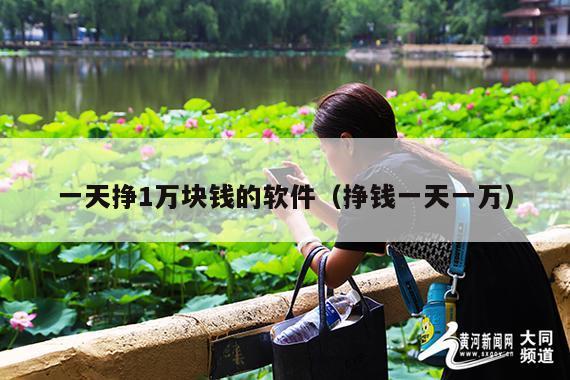 一天挣1万块钱的软件(挣钱一天一万)