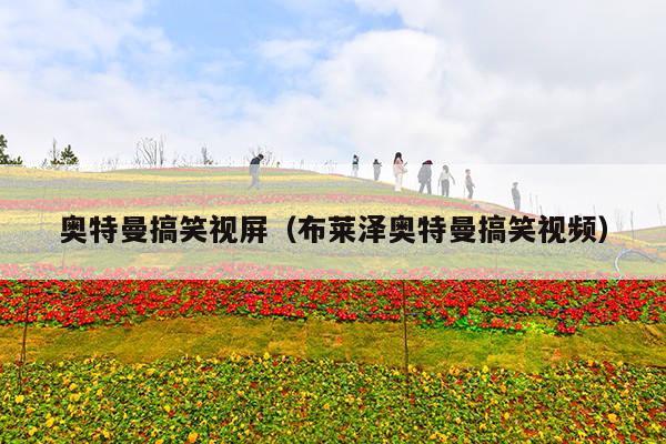 奥特曼搞笑视屏(布莱泽奥特曼搞笑视频)