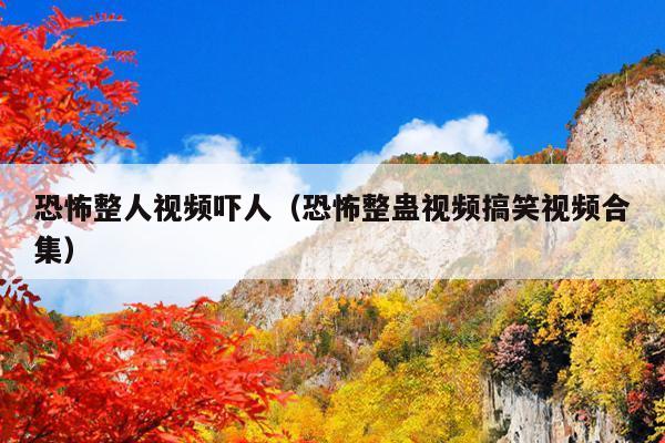 恐怖整人视频吓人(恐怖整蛊视频搞笑视频合集)