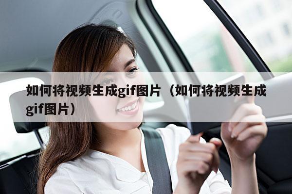 如何将视频生成gif图片(如何将视频生成gif图片)