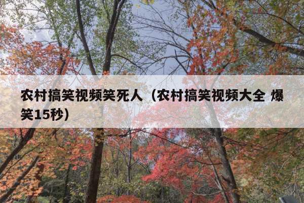 农村搞笑视频笑死人(农村搞笑视频大全 爆笑15秒)