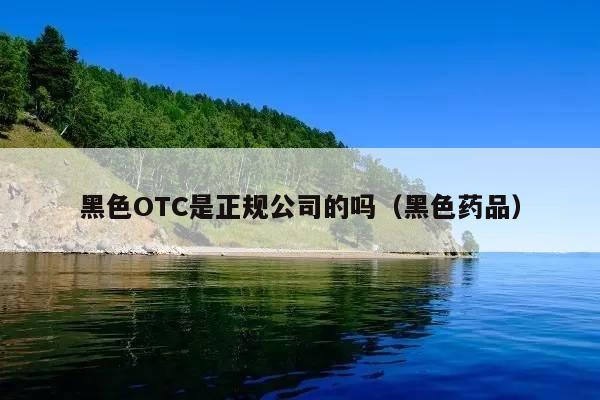 黑色OTC是正规公司的吗(黑色药品)