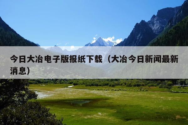 今日大冶电子版报纸下载(大冶今日新闻最新消息)