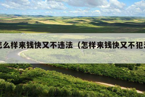 怎么样来钱快又不违法（怎样来钱快又不犯法）