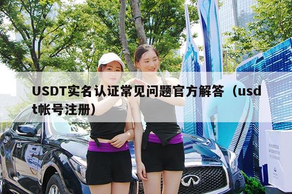 USDT实名认证常见问题官方解答(usdt帐号注册)