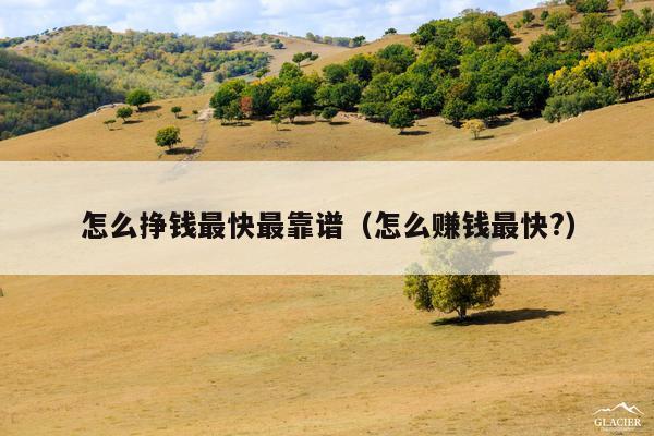 怎么挣钱最快最靠谱(怎么赚钱最快?)