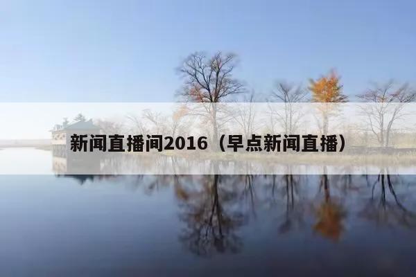 新闻直播间2016(早点新闻直播)