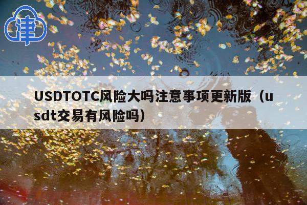 USDTOTC风险大吗注意事项更新版(usdt交易有风险吗)