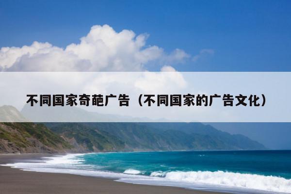 不同国家奇葩广告(不同国家的广告文化)