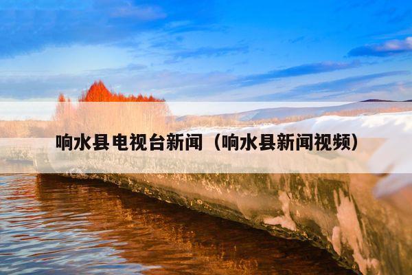 响水县电视台新闻(响水县新闻视频)