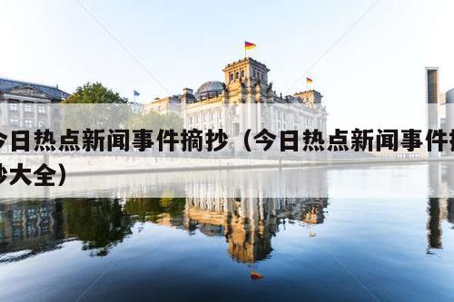 今日热点新闻事件摘抄(今日热点新闻事件摘抄大全)