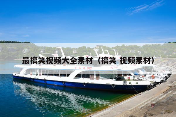最搞笑视频大全素材(搞笑 视频素材)