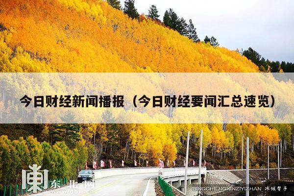 今日财经新闻播报(今日财经要闻汇总速览)