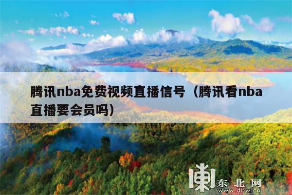 腾讯nba免费视频直播信号(腾讯看nba直播要会员吗)