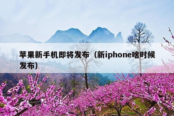 苹果新手机即将发布(新iphone啥时候发布)