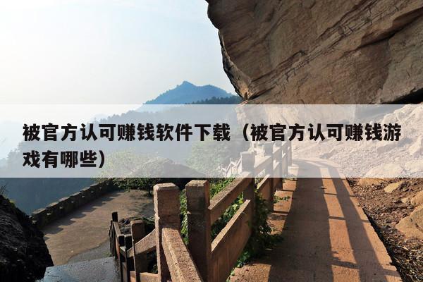 被官方认可赚钱软件下载(被官方认可赚钱游戏有哪些)