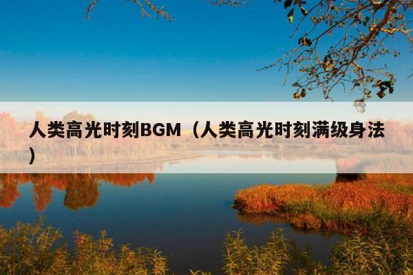 人类高光时刻BGM(人类高光时刻满级身法)