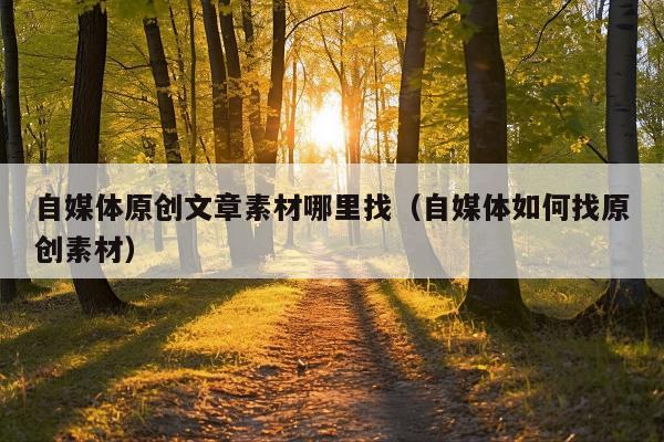 自媒体原创文章素材哪里找(自媒体如何找原创素材)
