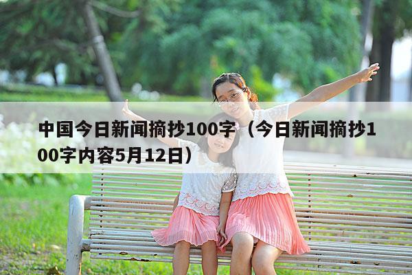 中国今日新闻摘抄100字(今日新闻摘抄100字内容5月12日)