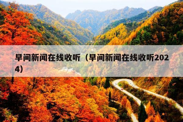 早间新闻在线收听(早间新闻在线收听2024)