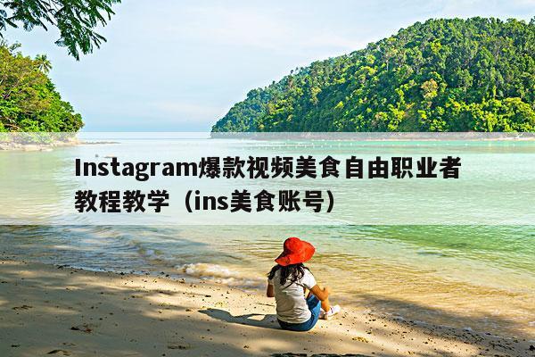 Instagram爆款视频美食自由职业者教程教学(ins美食账号)